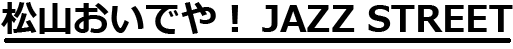 松山 おいでや！JAZZ STREET